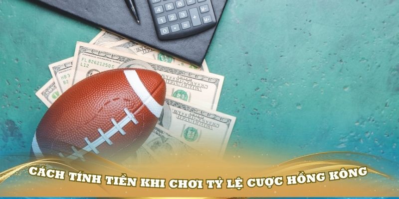 Cách tính tiền khi chơi tỷ lệ cược Hồng Kông