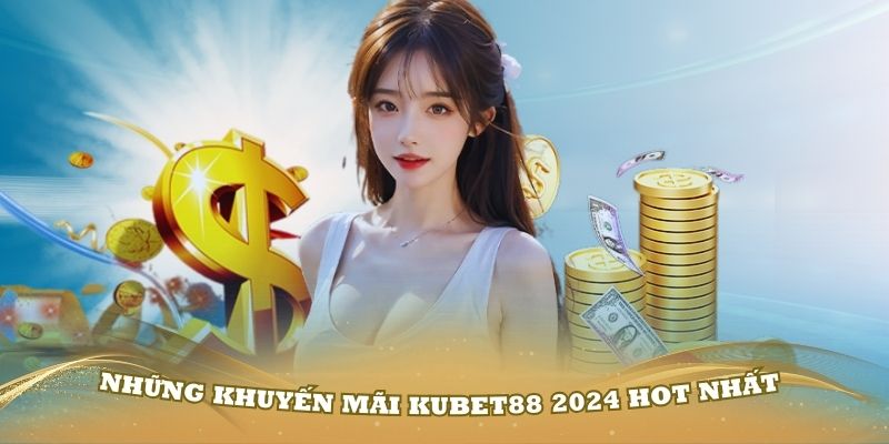 Tìm hiểu những khuyến mãi KUBET88 2024 hot nhất