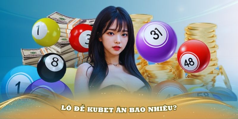 Lô đề Kubet ăn bao nhiêu