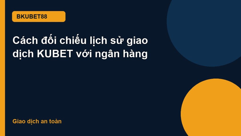 Cách đối chiếu lịch sử giao dịch KUBET với ngân hàng