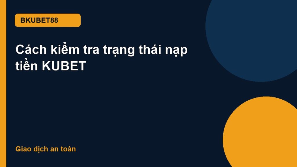 Cách kiểm tra trạng thái nạp tiền KUBET