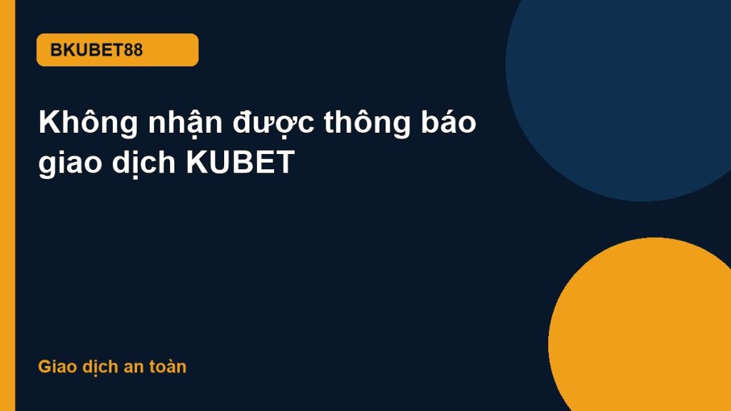 Không nhận được thông báo giao dịch KUBET