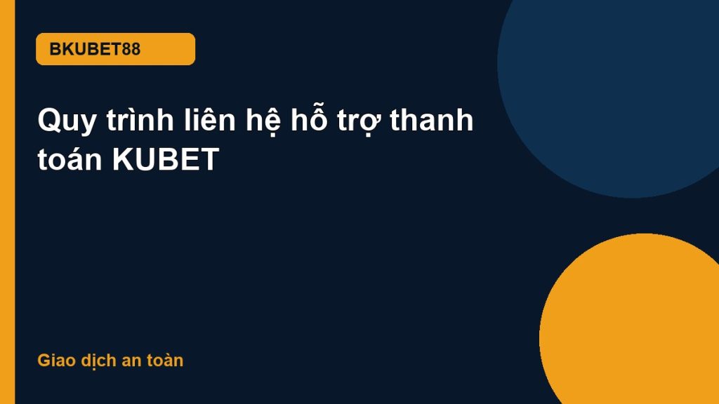 Quy trình liên hệ hỗ trợ thanh toán KUBET